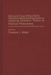 Quantum Politics : Applying Quantum Theory to Political Phenomena