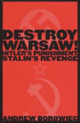 Destroy Warsaw! : Hitler's Punishment, Stalin's Revenge