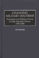 Changing Military Doctrine : Presidents and Military Power in Fifth Republic France, 1958-2000