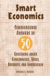 Smart Economics : Commonsense Answers to 50 Questions about Government, Taxes, Business, and Households