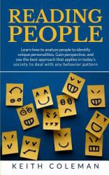 Reading People : Learn How to Analyze People to Identify Unique Personalities. Gain Perspective, and Use the Best Approach That Applies in Today's Society to Deal with Any Behavior Pattern