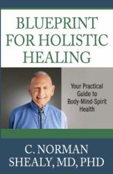 Blueprint for Holistic Healing : Your Practical Guide to Body-Mind-Spirit Health