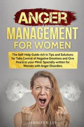Anger Management for Women : The Self-Help Guide Rich in Tips and Solutions for Take Control of Negative Emotions and Give Peace to Your Mind. Specially Written for Women with Anger Disorders