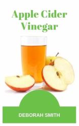 Apple Cider Vinegar : The Best Tips and Tricks to Benefit Your Health, Minimize Cost and for a Healthy Happy Home