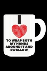 I Love to Wrap Both My Hands Around It and Swallow - Funny Gay Gag Gifts : 6x9 Blank Lined Journal/Notebook