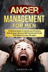 Anger Management for Men : A Practical Guide to Control Your Emotions, Defuse Anger, Recover Self Control and Finally Find Balance in Your Life Again