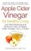 Apple Cider Vinegar for Healthy Living : 202 Mind Blowing and Powerful Uses of Apple Cider Vinegar (101 X 2 Uses)