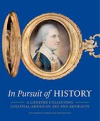 In Pursuit of History : A Lifetime Collecting Colonial American Art and Artifacts