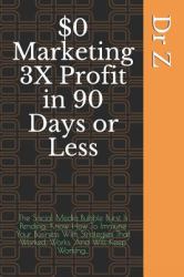 $0 Marketing 3X Profit in 90 Days or Less : The Social Media Bubble Burst Is Pending; Know How to Immune Your Business with Strategies That Worked, Works, and Will Keep Working...