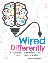 Wired Differently : A Teacher's Guide to Understanding Sensory Processing Challenges