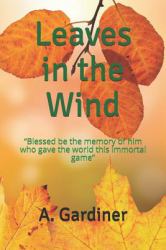 Leaves in the Wind : Blessed Be the Memory of Him Who Gave the World This Immortal Game