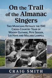 On the Trail of the Almanac Singers : Two Musicians Retrace the 1941 Cross-Country Tour of Woody Guthrie, Pete Seeger, Lee Hays and Millard Lampell