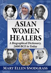 Asian Women Healers : A Biographical Dictionary, 2600 BCE to Today