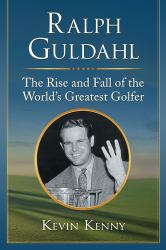 Ralph Guldahl : The Rise and Fall of the World's Greatest Golfer