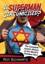 Is Superman Circumcised? : The Complete Jewish History of the World's Greatest Hero