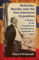 McKinley, Murder and the Pan-American Exposition : A History of the Presidential Assassination, September 6 1901