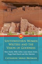 Southwestern Women Writers and the Vision of Goodness : Mary Austin, Willa Cather, Laura Adams Armer, Peggy Pond Church and Alice Marriott