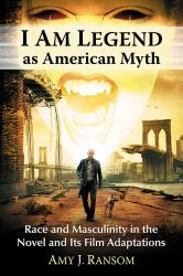 I Am Legend As American Myth : Race and Masculinity in the Novel and Its Film Adaptations