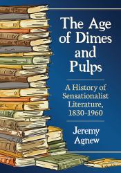 The Age of Dimes and Pulps : A History of Sensationalist Literature, 1830-1960