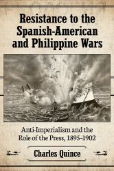 Resistance to the Spanish-American and Philippine Wars : Anti-Imperialism and the Role of the Press, 1895-1902