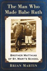 The Man Who Made Babe Ruth : Brother Matthias of St. Mary's School