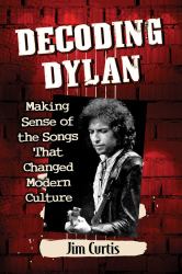 Decoding Dylan : Making Sense of the Songs That Changed Modern Culture
