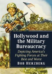 Hollywood and the Military Bureaucracy : Depicting America's Fighting Forces at Their Best and Worst