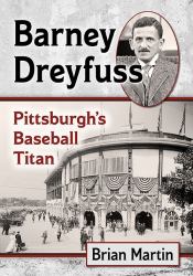 Barney Dreyfuss : Pittsburgh's Baseball Titan