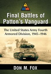 Final Battles of Patton's Vanguard : The United States Army Fourth Armored Division, 1945-1946