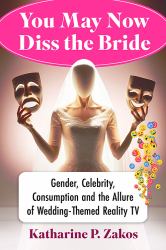 You May Now Diss the Bride : Gender, Celebrity, Consumption and the Allure of Wedding-Themed Reality TV