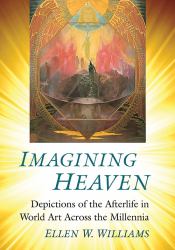 Imagining Heaven : Depictions of the Afterlife in World Art Across the Millennia