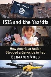 ISIS and the Yazidis : How American Action Stopped a Genocide in Iraq