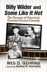 Billy Wilder and Some Like It Hot : The Genesis of America's Greatest Screen Comedy