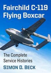 Fairchild C-119 Flying Boxcar : The Complete Service Histories