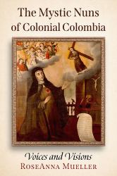 The Mystic Nuns of Colonial Colombia : Voices and Visions