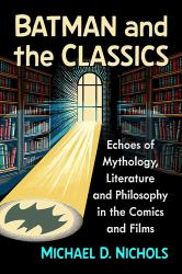 Batman and the Classics : Echoes of Mythology, Literature and Philosophy in the Comics and Films