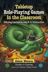 Tabletop Role-Playing Games in the Classroom : Infusing Gameplay into K-12 Instruction