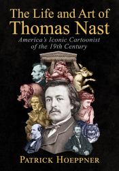 The Life and Art of Thomas Nast : America's Iconic Cartoonist of the 19th Century