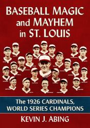 Baseball Magic and Mayhem in St. Louis : The 1926 Cardinals, World Series Champions