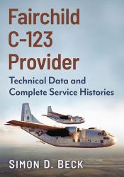 Fairchild C-123 Provider : Technical Data and Complete Service Histories
