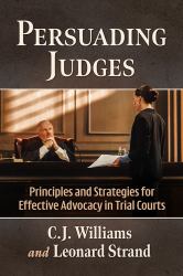 Persuading Judges : Principles and Strategies for Effective Advocacy in Trial Courts