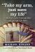 Take My Arm, Just Save My Life : A Memoir of the Vietnam War and a Good Life After