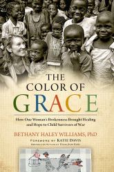 The Color of Grace : How One Woman's Brokenness Brought Healing and Hope to Child Survivors of War