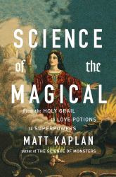 Science of the Magical : From the Holy Grail to Love Potions to Superpowers