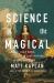 Science of the Magical : From the Holy Grail to Love Potions to Superpowers