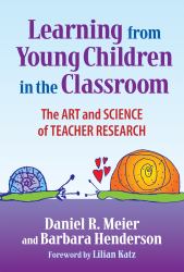 Learning from Young Children in the Classroom : The Art and Science of Teacher Research