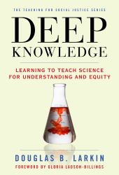 Deep Knowledge : Learning to Teach Science for Understanding and Equity