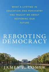 Rebooting Democracy : What a Lifetime in Education and Psychiatry HasTaught Me about Restoring Our Future