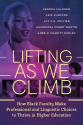 Lifting As We Climb : How Black Faculty Make Professional and Linguistic Choices to Thrive in Higher Education