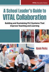 A School Leader's Guide to VITAL Collaboration : Building and Sustaining PLC Systems That Improve Teaching and Learning